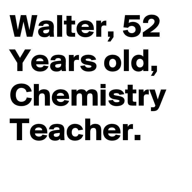 Walter, 52 Years old, Chemistry Teacher.
