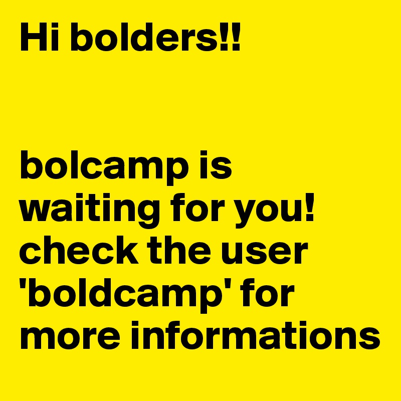 Hi bolders!! 


bolcamp is waiting for you! check the user 'boldcamp' for more informations