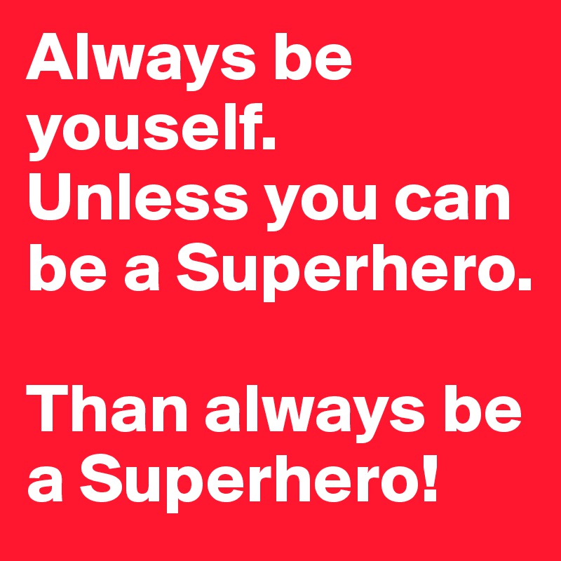 Always be youself.
Unless you can be a Superhero.

Than always be a Superhero!