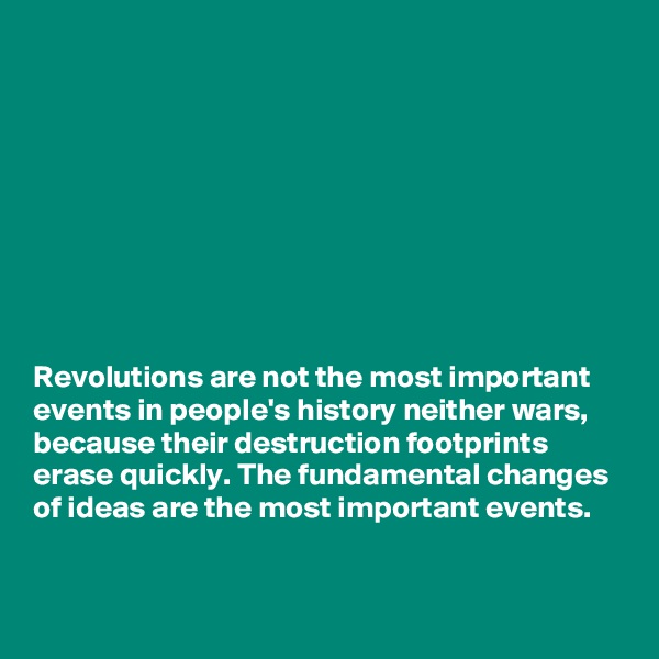 









Revolutions are not the most important events in people's history neither wars, because their destruction footprints erase quickly. The fundamental changes of ideas are the most important events.

