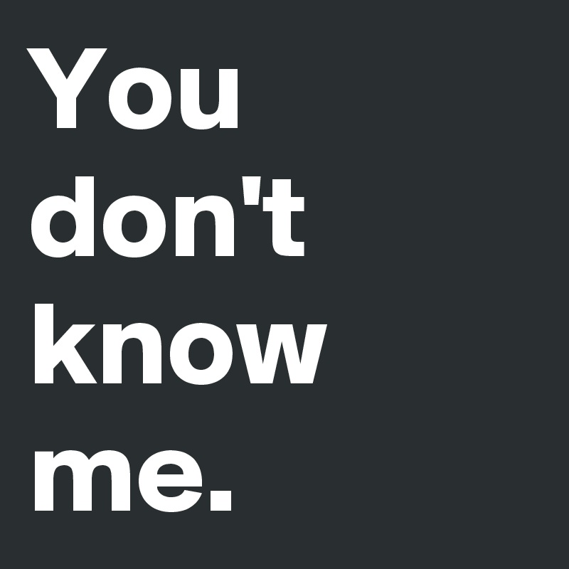 You don't know me.