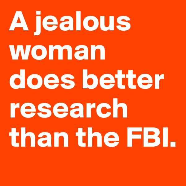 A jealous woman does better research than the FBI.
