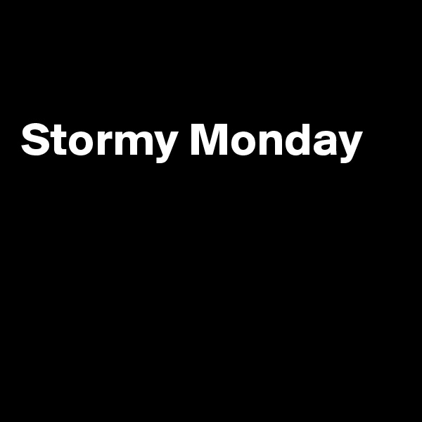 

Stormy Monday




