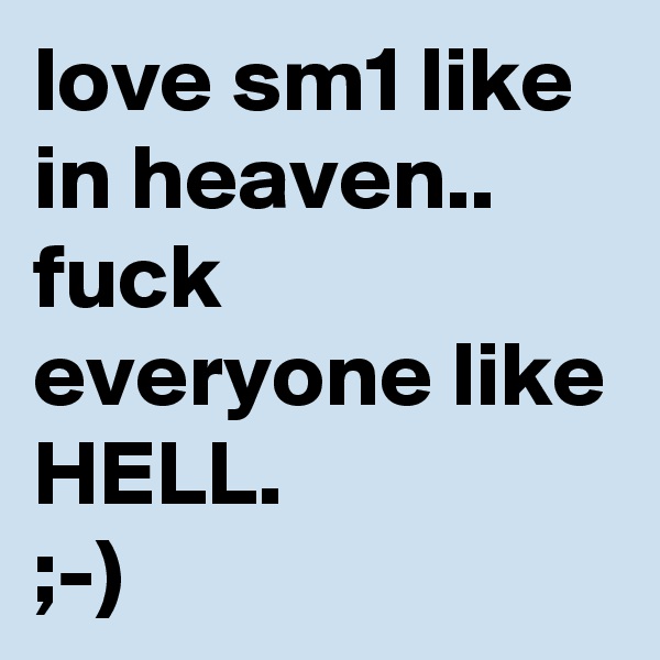 love sm1 like in heaven..
fuck everyone like HELL.
;-)