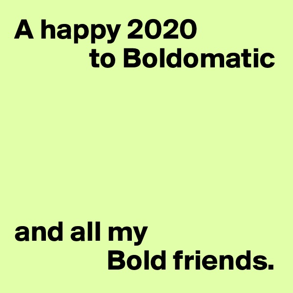 A happy 2020
             to Boldomatic





and all my
                Bold friends.