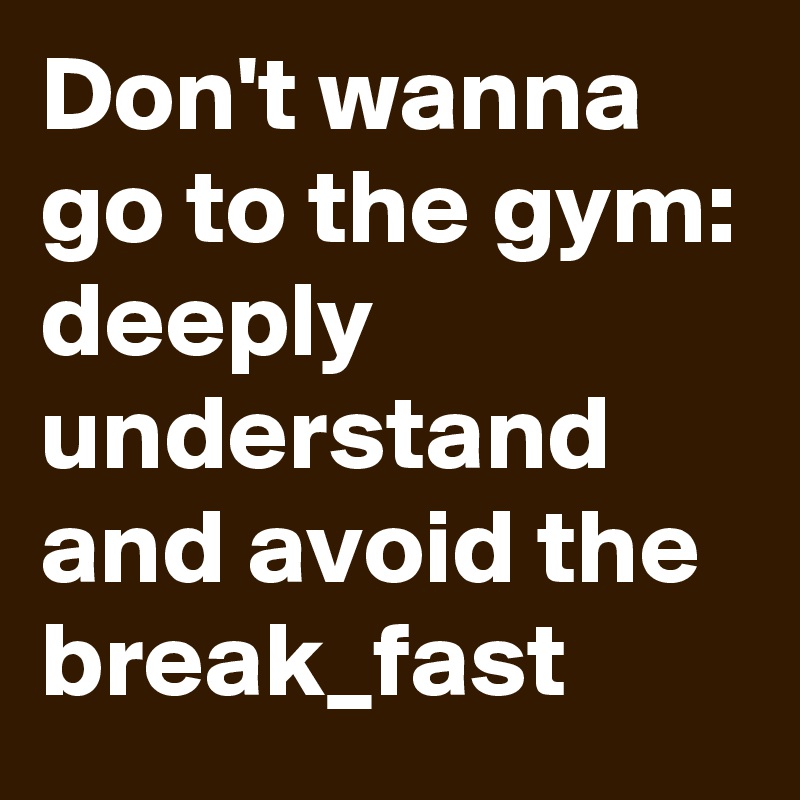 Don't wanna go to the gym:
deeply understand and avoid the break_fast