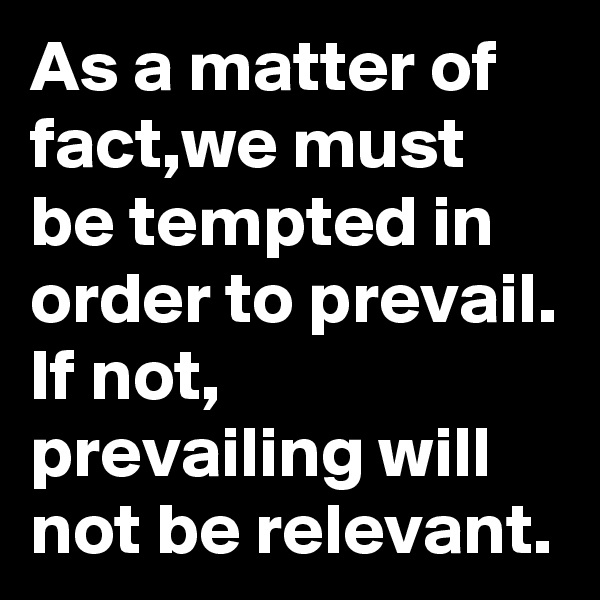 As a matter of fact,we must be tempted in order to prevail. If not, prevailing will not be relevant.