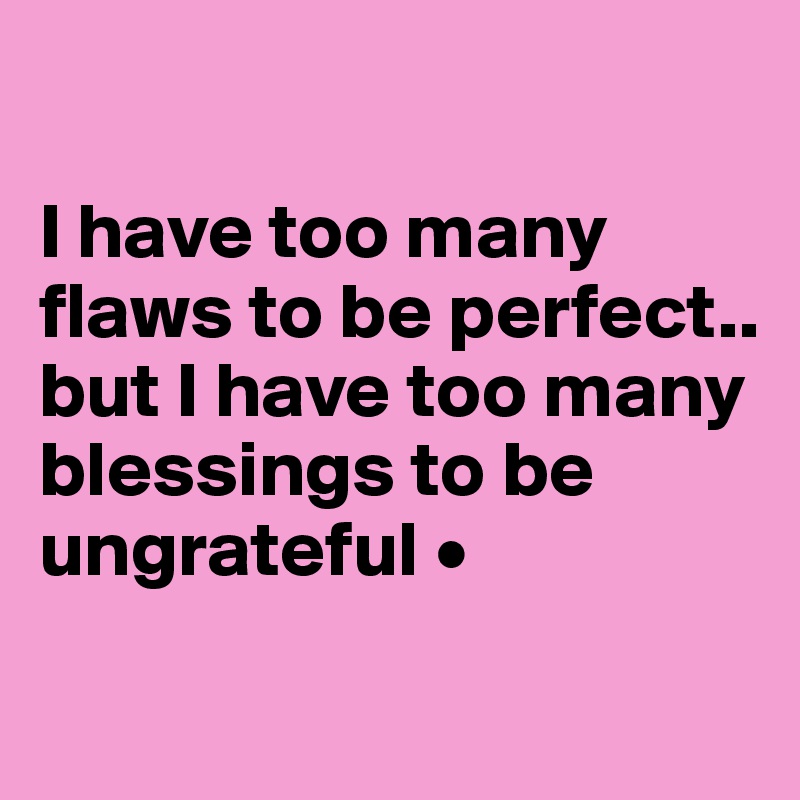 

I have too many flaws to be perfect..
but I have too many blessings to be ungrateful •

