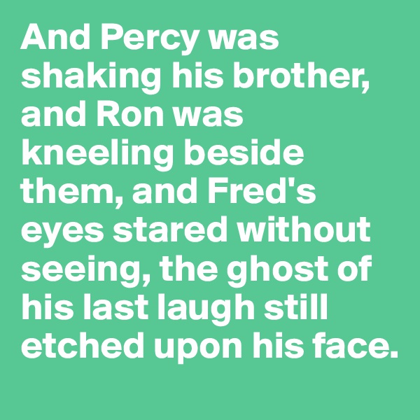 And Percy was shaking his brother, and Ron was kneeling beside them, and Fred's eyes stared without seeing, the ghost of his last laugh still etched upon his face.