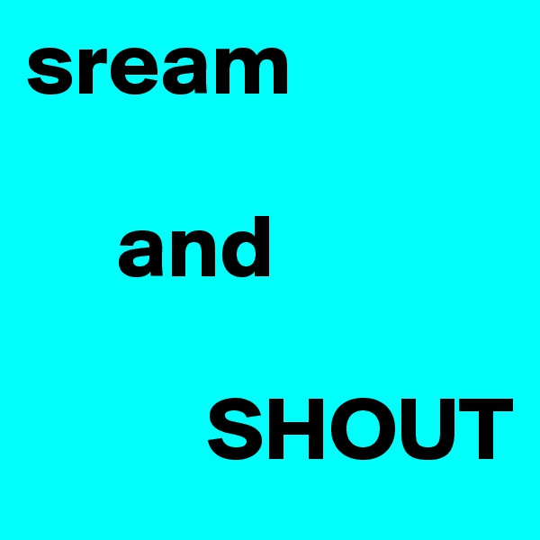 sream
 
     and

          SHOUT