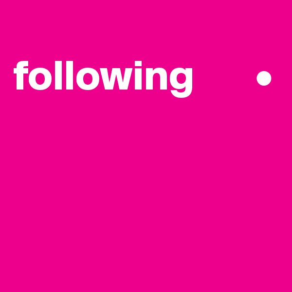 
following       •



