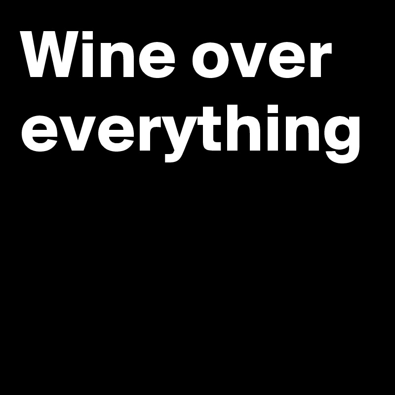 Wine over everything