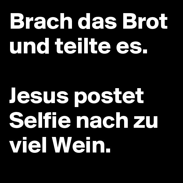 Brach das Brot und teilte es.

Jesus postet Selfie nach zu viel Wein. 