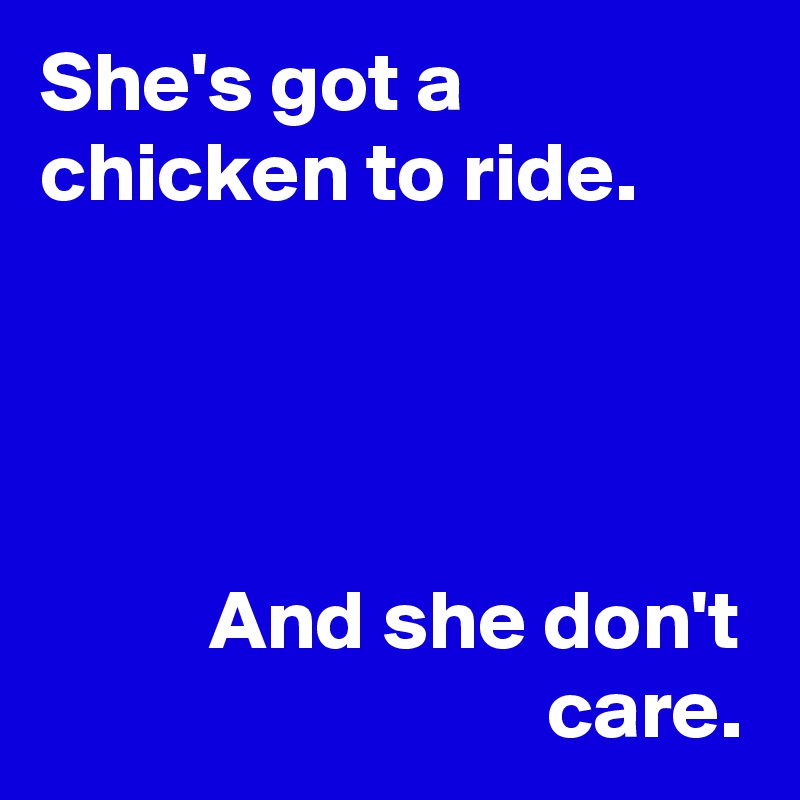 She's got a
chicken to ride.




          And she don't
                              care.