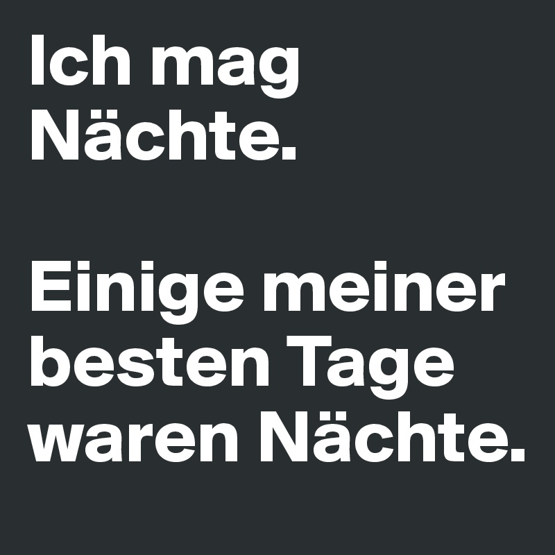 Ich mag Nächte.

Einige meiner besten Tage waren Nächte.