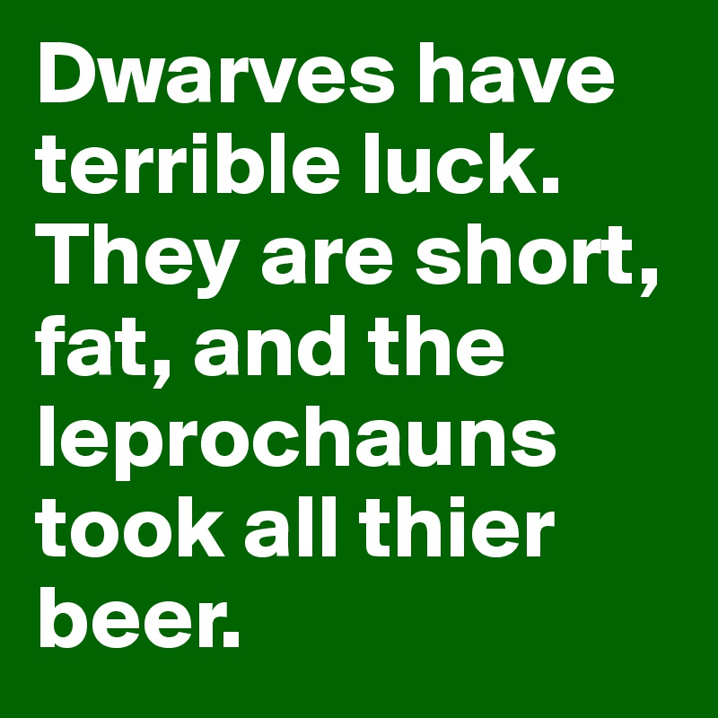 Dwarves have terrible luck. They are short, fat, and the leprochauns took all thier beer.