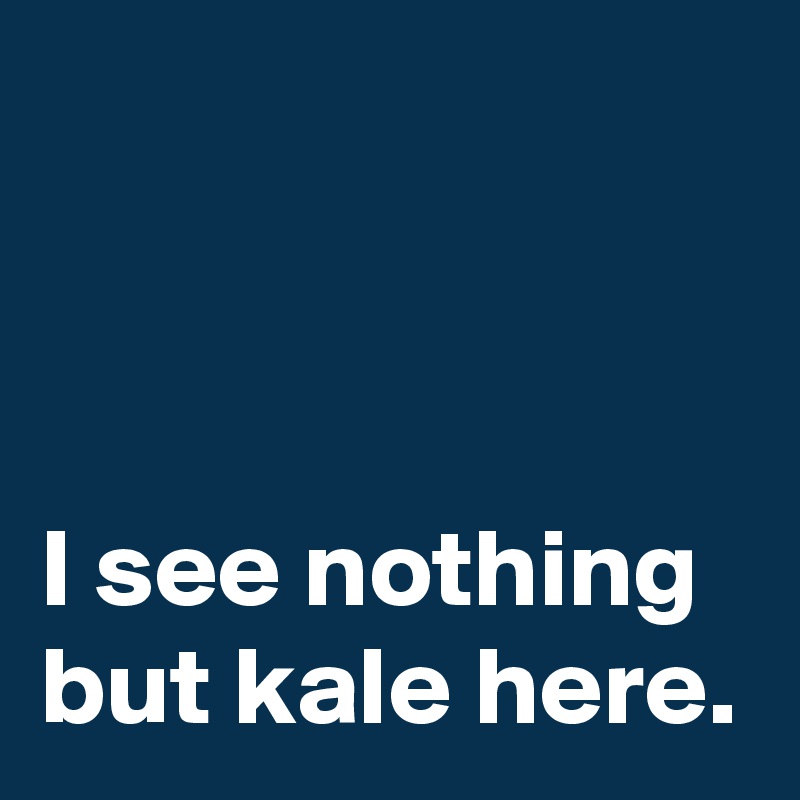 



I see nothing but kale here. 