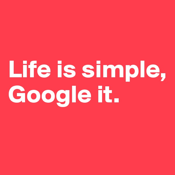 

Life is simple, Google it.

