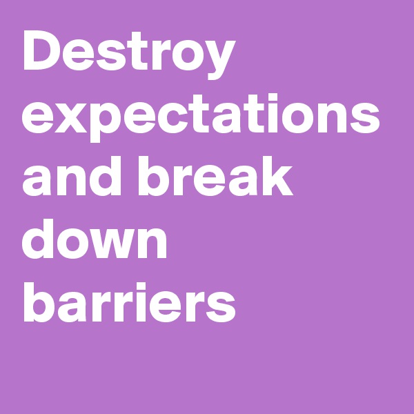 Destroy expectations and break down barriers 