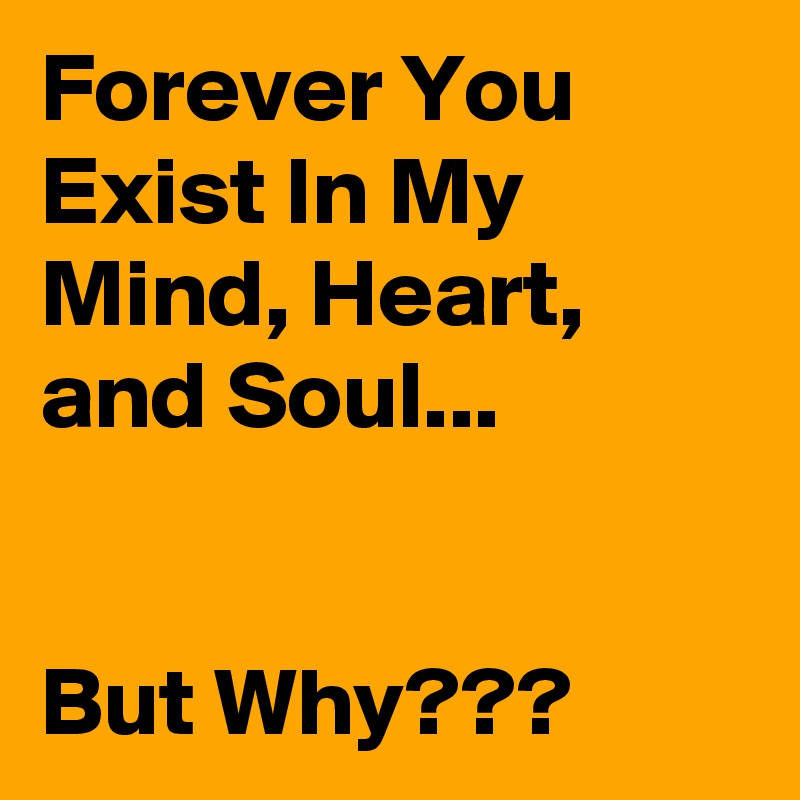 Forever You Exist In My Mind, Heart, and Soul...


But Why???