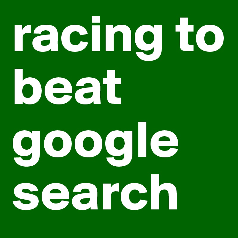 racing to beat google search