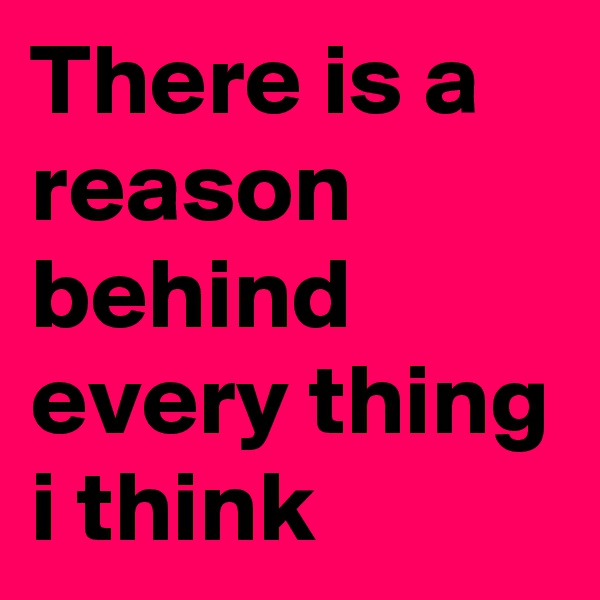 There is a reason behind every thing i think 