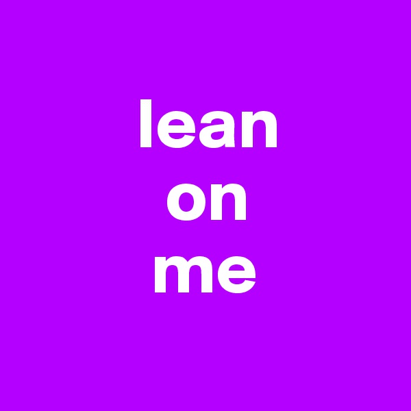 
        lean 
          on 
         me
