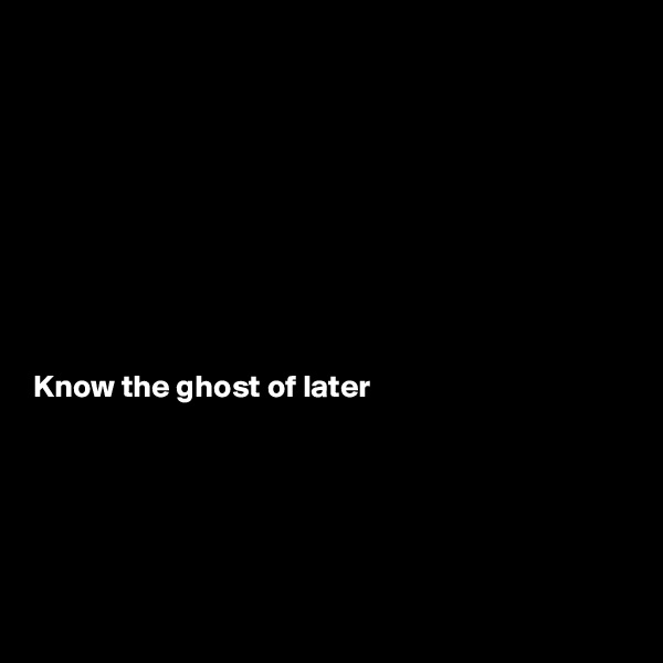 









Know the ghost of later





