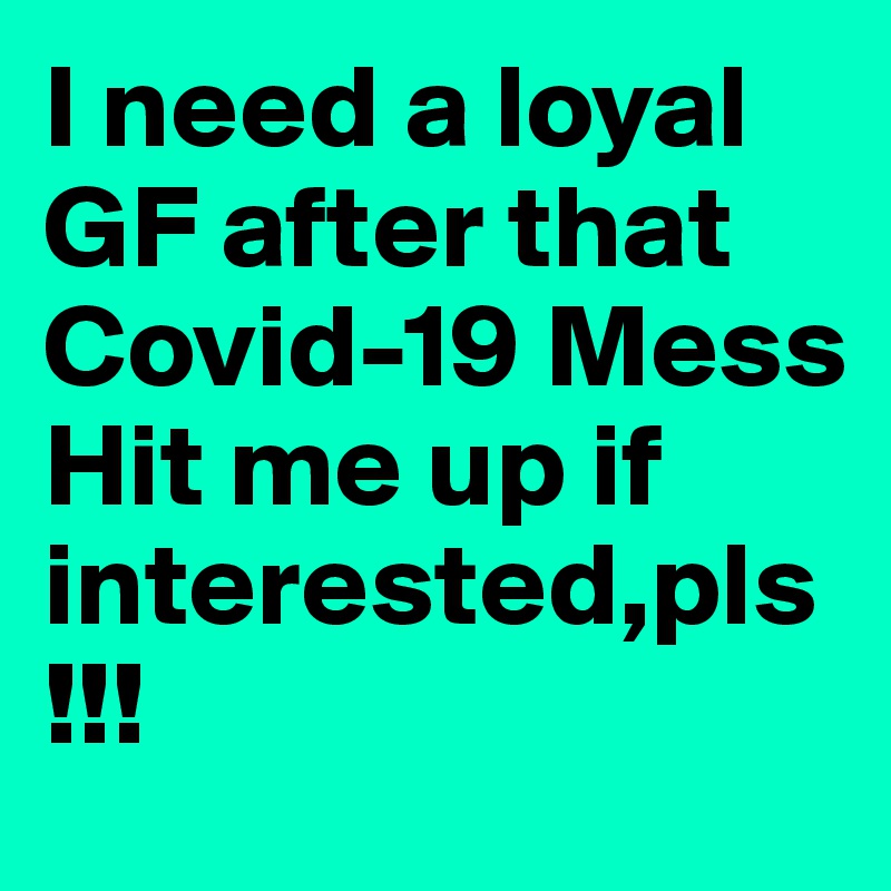I need a loyal GF after that Covid-19 Mess
Hit me up if interested,pls!!!