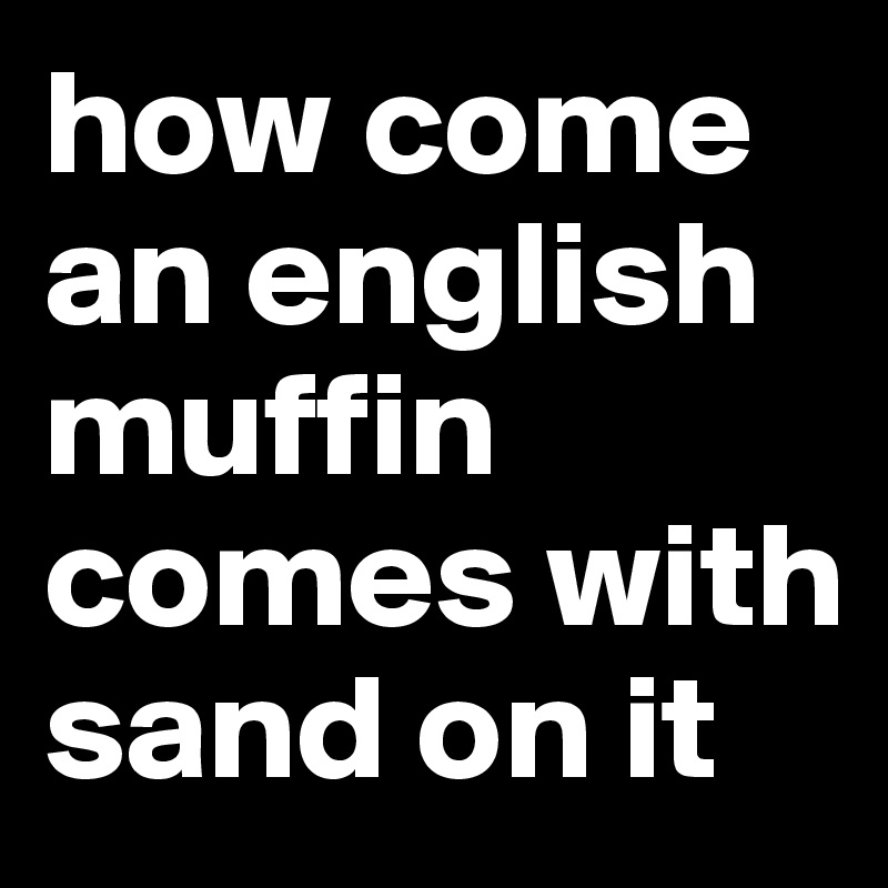 how come an english muffin comes with sand on it 