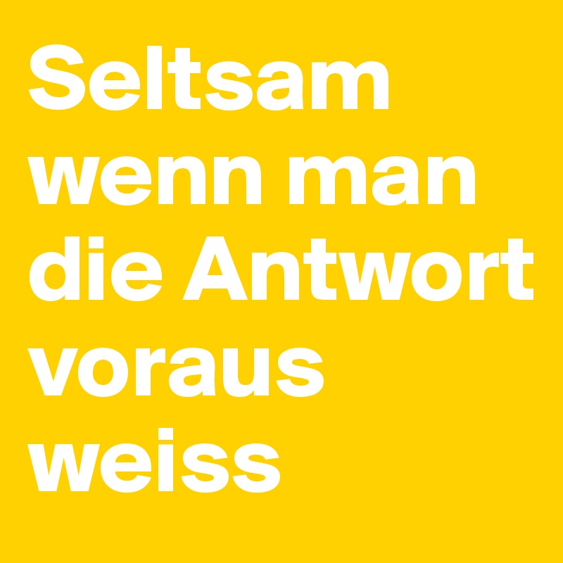 Seltsam wenn man die Antwort voraus weiss