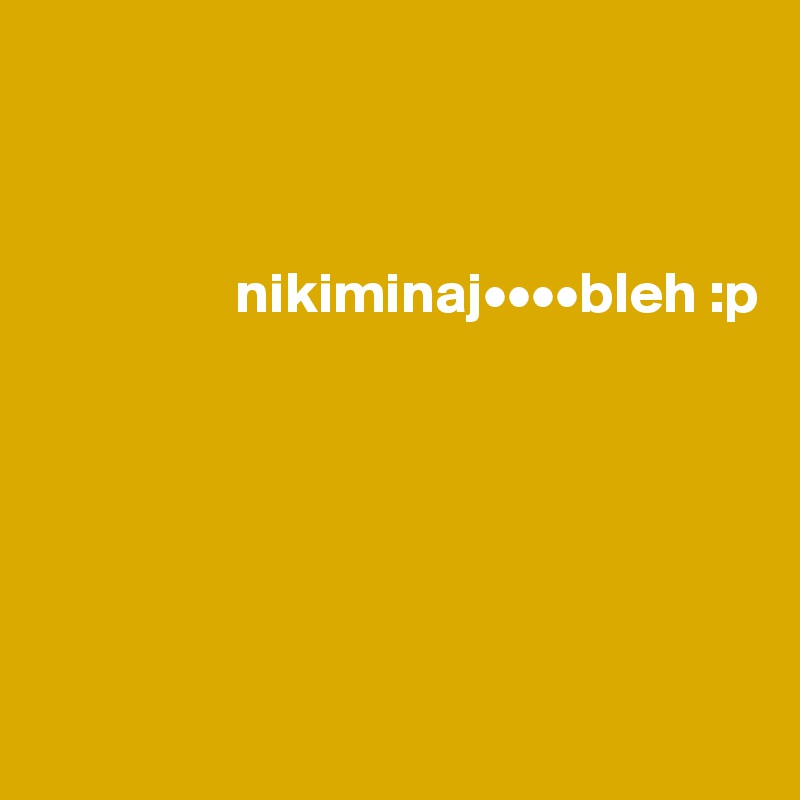 



                 nikiminaj••••bleh :p






