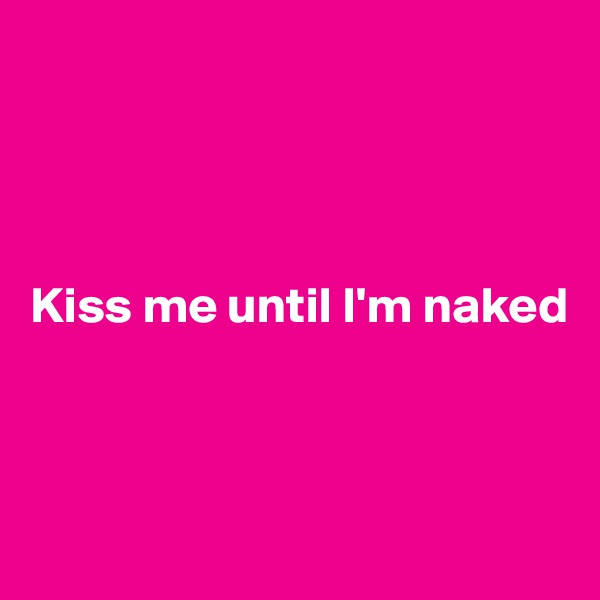 




Kiss me until I'm naked



