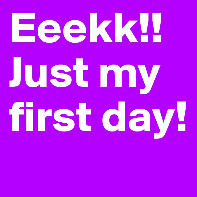 Eeekk!!
Just my first day! 