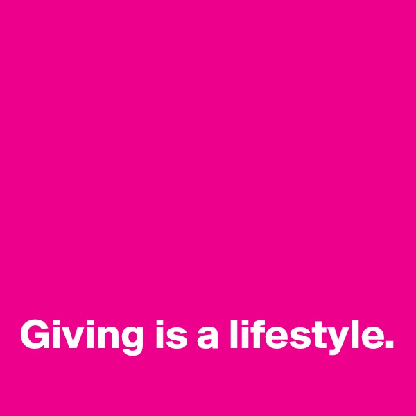 






Giving is a lifestyle.
