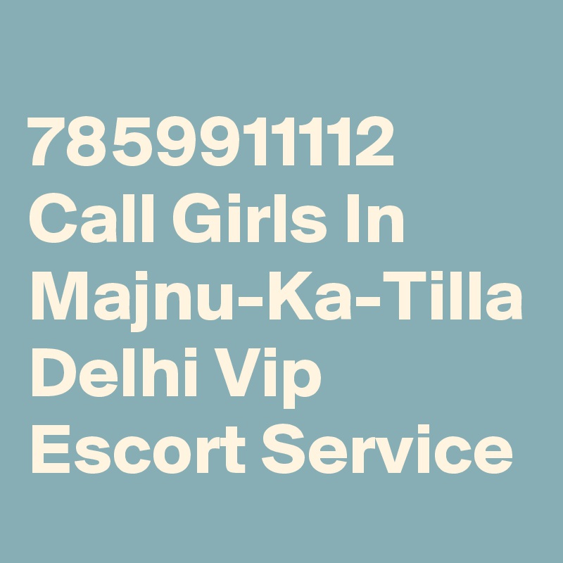 
7859911112 Call Girls In Majnu-Ka-Tilla Delhi Vip Escort Service