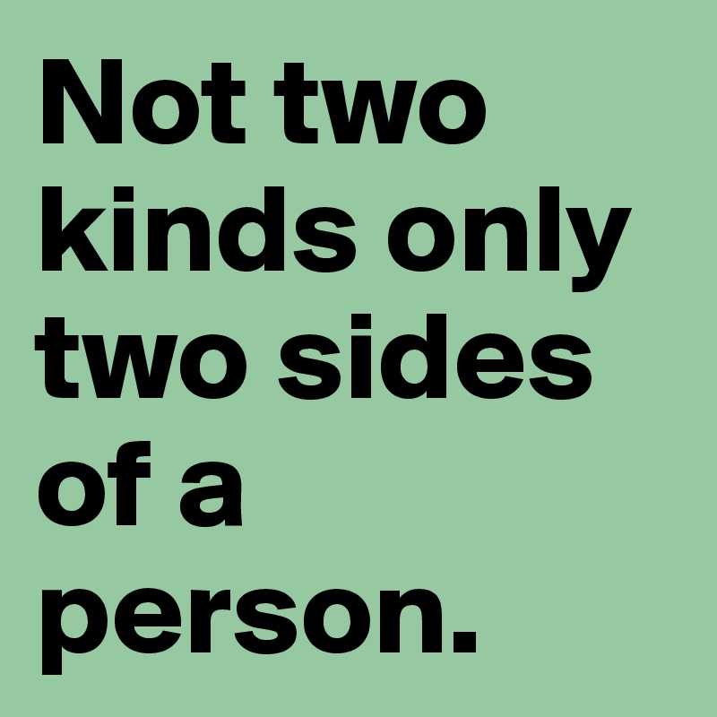 Not two kinds only two sides of a person.