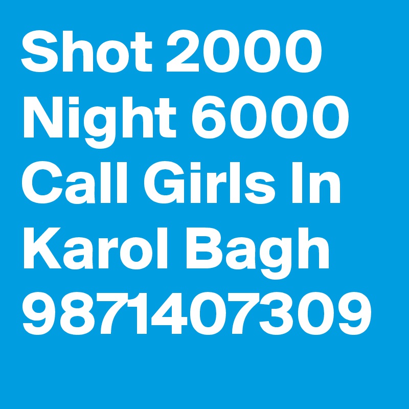 Shot 2000 Night 6000 Call Girls In Karol Bagh 9871407309