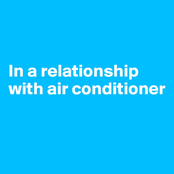 


In a relationship with air conditioner


