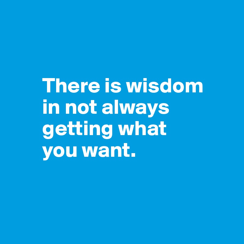 


       There is wisdom  
       in not always     
       getting what 
       you want.


    