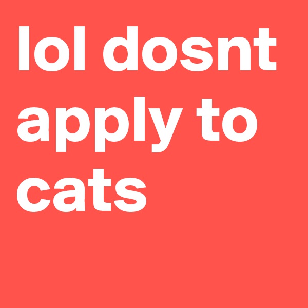 lol dosnt apply to cats