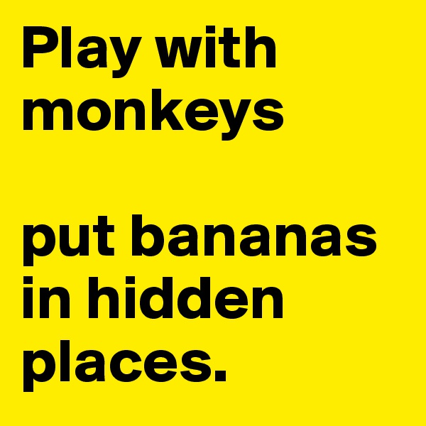 Play with monkeys 

put bananas in hidden places.