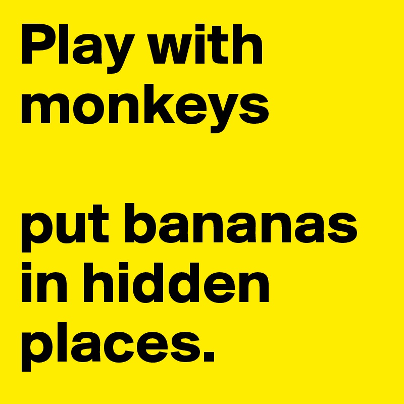Play with monkeys 

put bananas in hidden places.