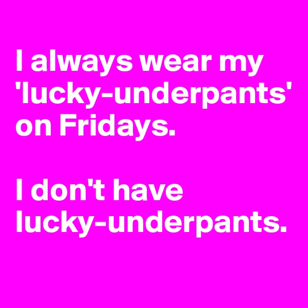 
I always wear my 'lucky-underpants' on Fridays. 

I don't have 
lucky-underpants.
