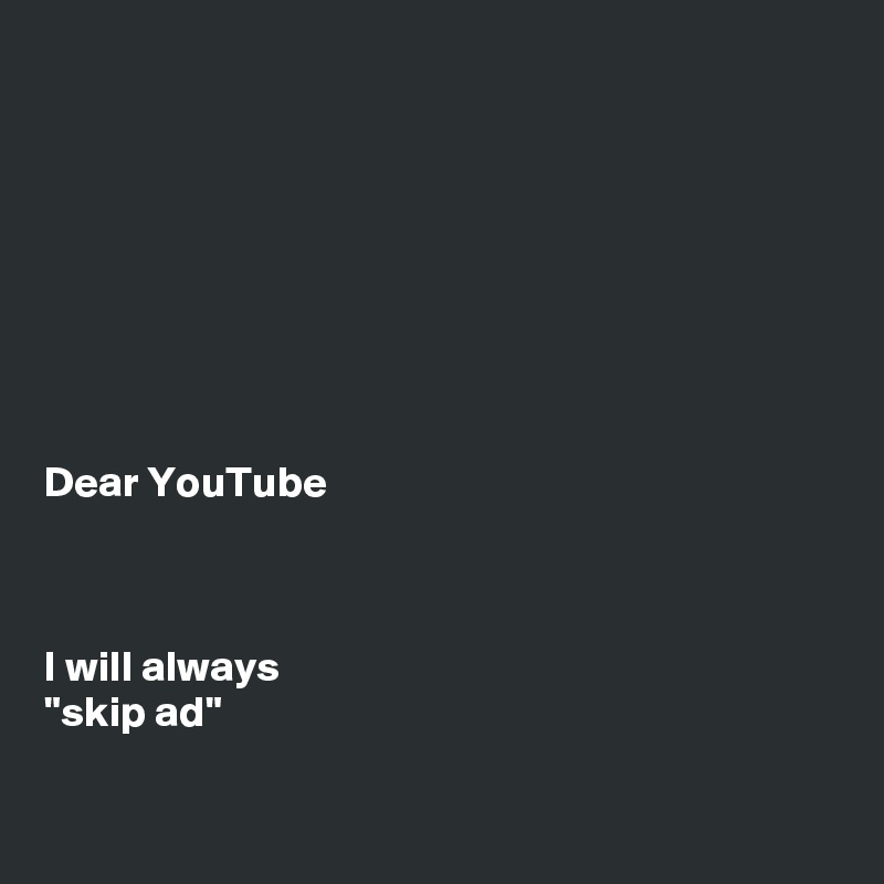








Dear YouTube



I will always
"skip ad"

