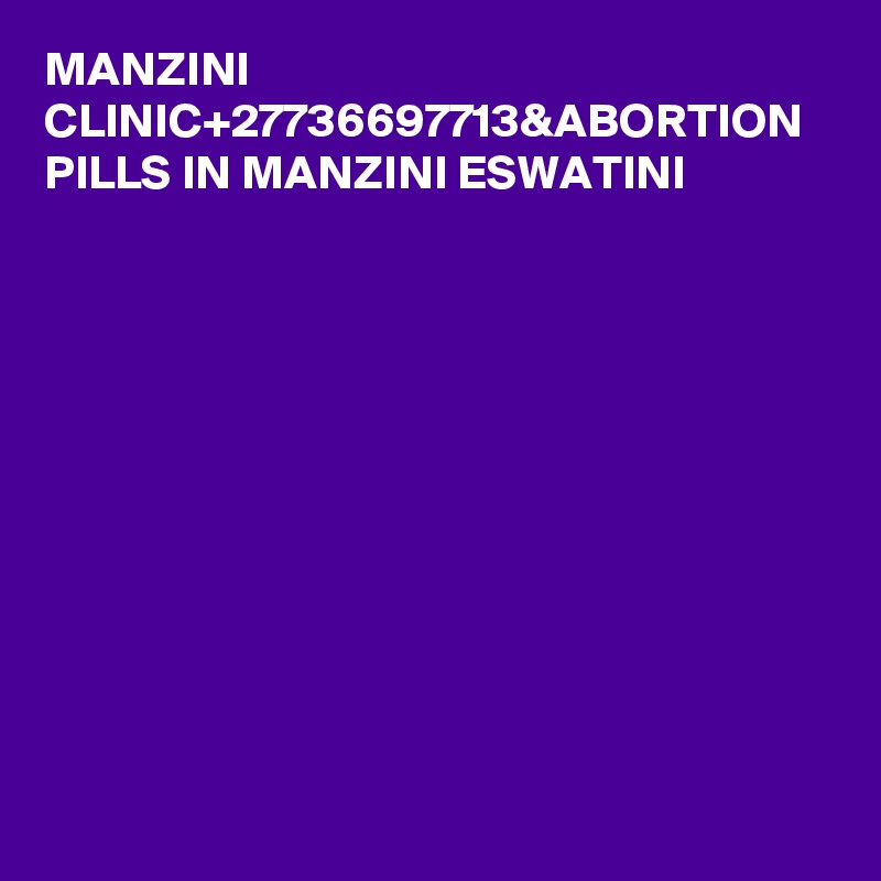 MANZINI CLINIC+27736697713&ABORTION PILLS IN MANZINI ESWATINI
