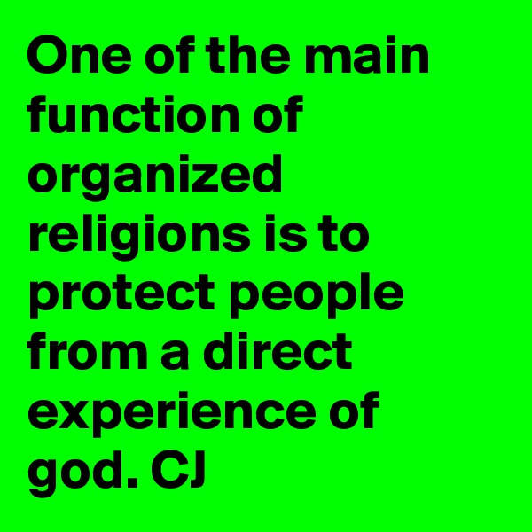 One of the main function of organized religions is to protect people from a direct experience of god. CJ