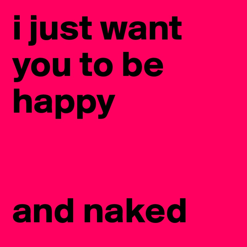i just want you to be happy


and naked