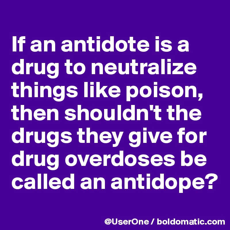 
If an antidote is a drug to neutralize things like poison, then shouldn't the drugs they give for drug overdoses be called an antidope?