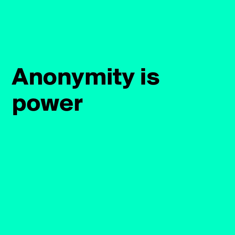 

Anonymity is power



